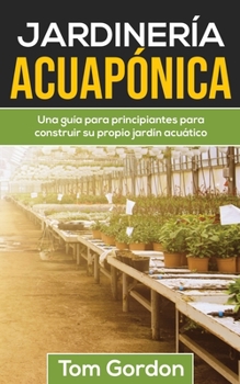 Paperback Jardinería Acuapónica: Una guía para principiantes para construir su propio jardín acuático [Spanish] Book