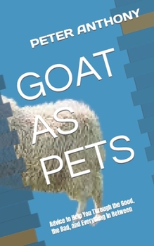 Paperback Goat as Pets: Advice to Help You Through the Good, the Bad, and Everything in Between Book