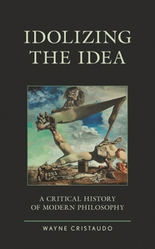 Idolizing the Idea: A Critical History of Modern Philosophy