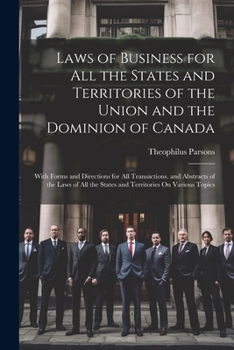 Laws of Business for All the States and Territories of the Union and the Dominion of Canada: With Forms and Directions for All Transactions. and ... the States and Territories On Various Topics