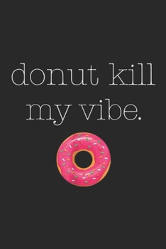 Paperback Donut Kill My Vibe.: Donut Kill My Vibe (Donut) Journal/Notebook Blank Lined Ruled 6x9 100 Pages Book