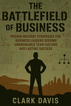 Paperback The Battlefield of Business: Proven Military Strategies for Business Leaders Seeking Unbreakable Team Culture and Lasting Success Book