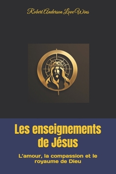 Les enseignements de Jésus: L’amour, la compassion et le royaume de Dieu (Traduction en français) (French Edition)