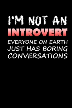 Paperback I'm Not An Introvert Everyone On Earth Just Has Boring Conversations: Funny I'm Not An Introvert Notebook Not Shy Introverted Husband Boyfriend Journa Book