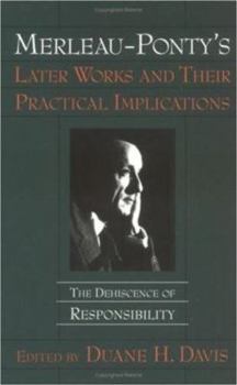 Hardcover Merleau-Ponty's Later Works and Their Practical Implications: The Dehiscence of Responsibility Book