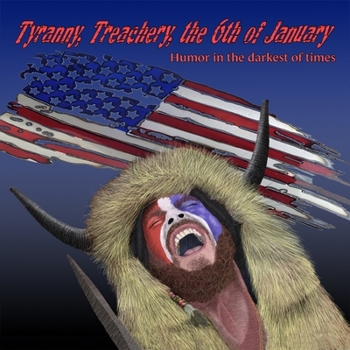 Paperback Tyranny, Treachery, the 6th of January: Humor in the Darkest of Times Book