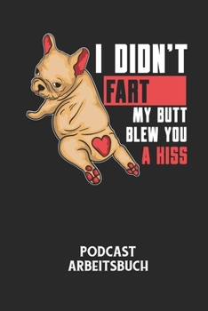 I DIDN'T FART MY BUTT BLEW YOU A KISS - Podcast Arbeitsbuch: Arbeitsbuch f�r die Erstellung von Aufnahmen - verliere nie wieder den �berblick �ber deine Projekte!
