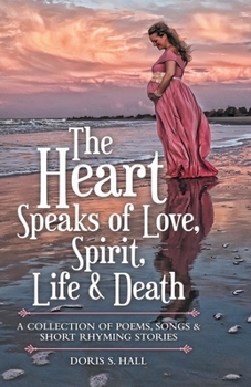 Paperback The Heart Speaks of Love, Spirit, Life & Death: A Collection of Poems, Songs & Short Rhyming Stories Book