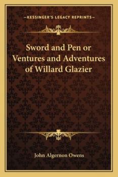 Sword and Pen: Or, Ventures and Adventures of Willard Glazier in War and Literature