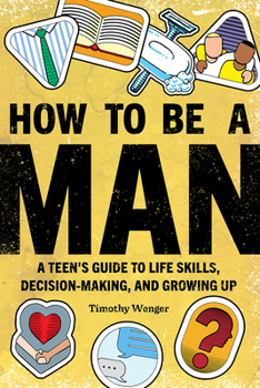 Paperback How to Be a Man: A Teen's Guide to Life Skills, Decision Making, and Growing Up Book