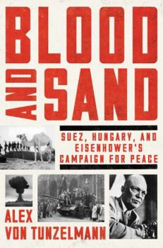 Hardcover Blood and Sand: Suez, Hungary, and Eisenhower's Campaign for Peace Book