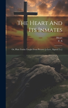 Hardcover The Heart And Its Inmates: Or, Plain Truths Taught From Pictures [a Lect., Signed T.s.] Book