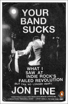 Paperback Your Band Sucks: What I Saw at Indie Rock's Failed Revolution (But Can No Longer Hear) Book