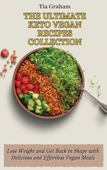 The Ultimate Keto Vegetarian Recipes Collection: Lose Weight and Get Back in Shape with Delicious and Effortless Vegan Meals