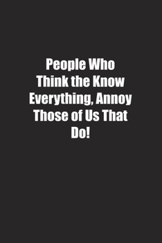 People Who Think the Know Everything, Annoy Those of Us That Do!: Lined notebook
