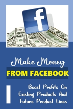 Paperback Make Money From Facebook: Boost Profits On Existing Products And Future Product Lines: Find Out Your Target Market'S Biggest Problem Book