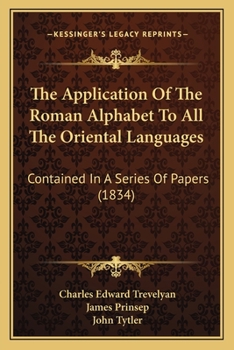 Paperback The Application Of The Roman Alphabet To All The Oriental Languages: Contained In A Series Of Papers (1834) Book