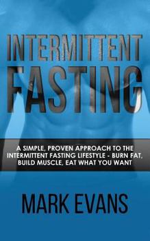 Paperback Intermittent Fasting: A Simple, Proven Approach to the Intermittent Fasting Lifestyle - Burn Fat, Build Muscle, Eat What You Want Book