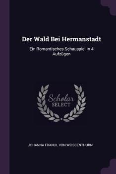 Paperback Der Wald Bei Hermanstadt: Ein Romantisches Schauspiel In 4 Aufzügen Book