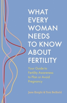 Paperback What Every Woman Needs to Know about Fertility: Your Guide to Fertility Awareness to Plan or Avoid Pregnancy Book