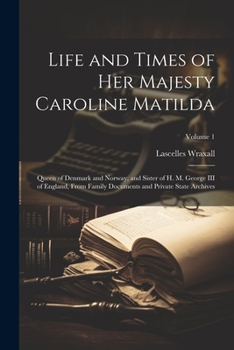 Paperback Life and Times of Her Majesty Caroline Matilda: Queen of Denmark and Norway, and Sister of H. M. George III of England, From Family Documents and Priv Book