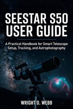 Paperback Seestar S50 User Guide: A Practical Handbook for Smart Telescope Setup, Tracking, and Astrophotography Book