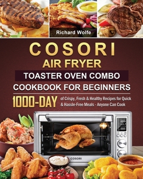 Paperback COSORI Air Fryer Toaster Oven Combo Cookbook for Beginners: 1000-Day of Crispy, Fresh & Healthy Recipes for Quick & Hassle-Free Meals - Anyone Can Coo Book