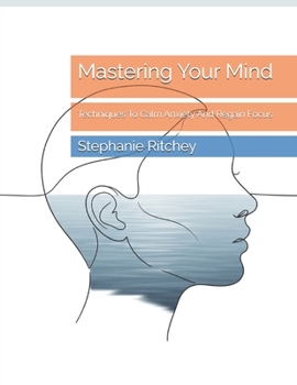 Paperback Mastering Your Mind: Techniques To Calm Anxiety And Regain Focus Book