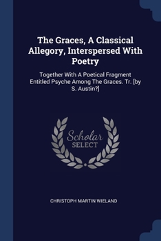 Paperback The Graces, A Classical Allegory, Interspersed With Poetry: Together With A Poetical Fragment Entitled Psyche Among The Graces. Tr. [by S. Austin?] Book