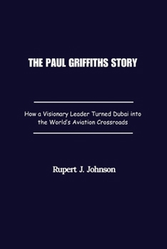 The Paul Griffiths Story: How a Visionary Leader Turned Dubai into the World’s Aviation Crossroads