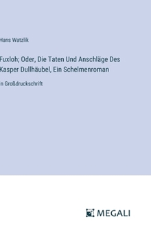 Fuxloh; Oder, Die Taten Und Anschläge Des Kasper Dullhäubel, Ein Schelmenroman: in Großdruckschrift (German Edition)