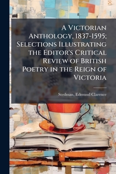 A Victorian Anthology, 1837-1595; Selections Illustrating the Editor's Critical Review of British Poetry in the Reign of Victoria