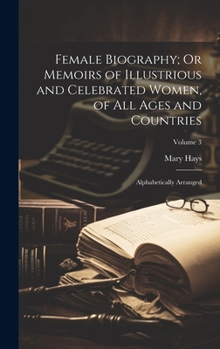 Hardcover Female Biography; Or Memoirs of Illustrious and Celebrated Women, of All Ages and Countries: Alphabetically Arranged; Volume 3 Book