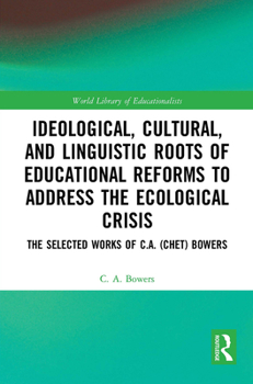 Paperback Ideological, Cultural, and Linguistic Roots of Educational Reforms to Address the Ecological Crisis: The Selected Works of C.A. (Chet) Bowers Book