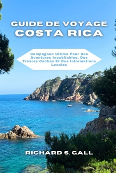 Guide De Voyage Costa Rica: Compagnon Ultime Pour Des Aventures Inoubliables, Des Trésors Cachés Et Des Informations Locales (French Edition)