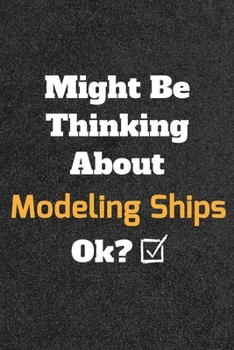 Paperback Might Be Thinking About Modeling Ships ok? Funny /Lined Notebook/Journal Great Office School Writing Note Taking: Lined Notebook/ Journal 120 pages, S Book