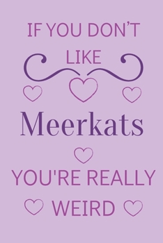 If You Don't Like Meerkats You're Really Weird: Cute Lined Notepad Gift For Meerkat Lover