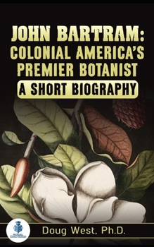 John Bartram: Colonial America’s Premier Botanist: A Short Biography (30 Minute Book Series)
