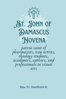 St. John of Damascus Novena: patron saint of pharmacists, icon artists, theology students, academics, authors, and professionals in visual arts