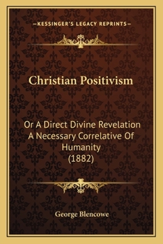 Paperback Christian Positivism: Or A Direct Divine Revelation A Necessary Correlative Of Humanity (1882) Book