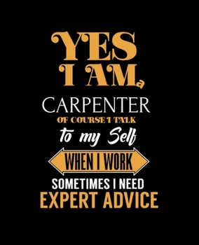 Paperback Yes I'm a Carpenter of Course I Talk to My Self When I Work Sometimes I Need Expert Advice: College Ruled Lined Notebook - 120 Pages Perfect Funny Gif Book