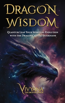 Dragon Wisdom: Quantum Leap Your Spiritual Evolution with the Dragon Crystal Guardians