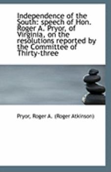 Independence of the South: speech of Hon. Roger A. Pryor, of Virginia, on the resolutions reported b