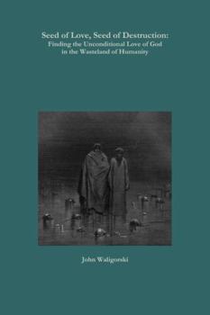 Seed of Love, Seed of Destruction: Finding the Unconditional Love of God in the Wasteland of Humanity