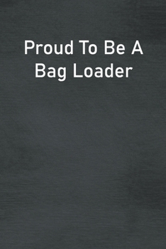 Proud To Be A Bag Loader: Lined Notebook For Men, Women And Co Workers