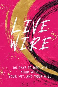 Live Wire: 90 Days to Reclaim Your Wild, Your Wit and Your Will