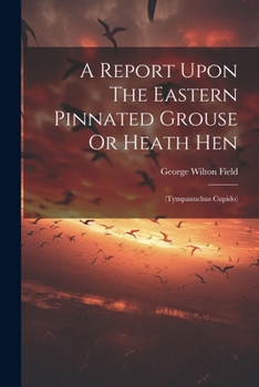 Paperback A Report Upon The Eastern Pinnated Grouse Or Heath Hen: (tympanuchus Cupido) Book