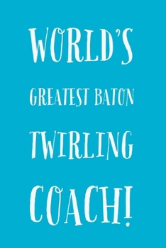 Twirling Coach: World's Greatest Baton Twirling Coach - Journal Notebook - Baton Twirling & Coach Gifts Idea