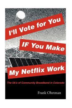 Paperback I'll Vote for You If You Make My Netflix Work!: The 5 A's of Community Broadband in Colorado Book