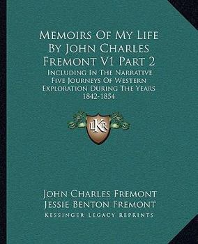 Paperback Memoirs Of My Life By John Charles Fremont V1 Part 2: Including In The Narrative Five Journeys Of Western Exploration During The Years 1842-1854 Book